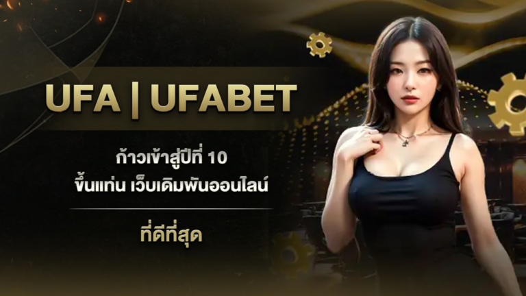 UFA | UFABET ก้าวเข้าสู่ปีที่ 10 ขึ้นแท่น เว็บเดิมพันออนไลน์ ที่ดีที่สุด