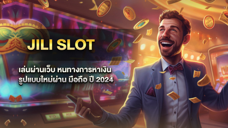Jili Slot เล่นผ่านเว็บ หนทางการหาเงิน รูปแบบใหม่ผ่าน มือถือ ปี 2024