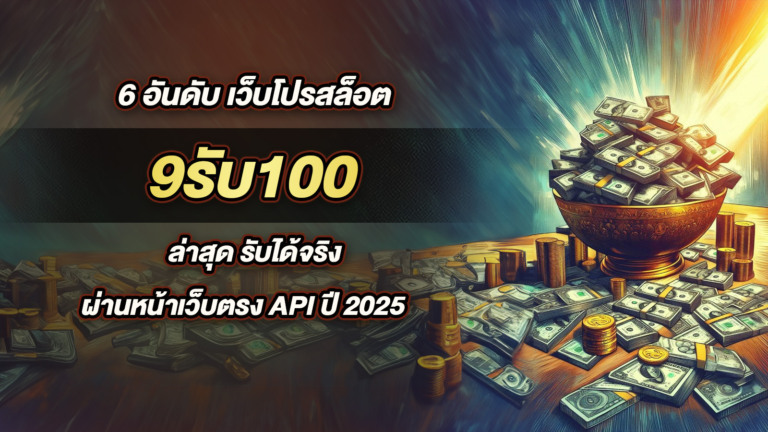 6 อันดับ เว็บโปรสล็อต 9รับ100 ล่าสุด รับได้จริง ผ่านหน้าเว็บตรง API ปี 2025