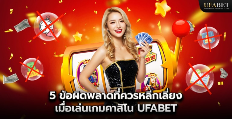 5 ข้อผิดพลาดที่ควรหลีกเลี่ยงเมื่อเล่นเกมคาสิโน UFABET